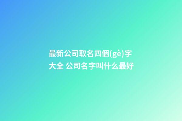 最新公司取名四個(gè)字大全 公司名字叫什么最好-第1張-公司起名-玄機(jī)派
